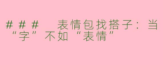 ### 表情包找搭子：当“字”不如“表情”