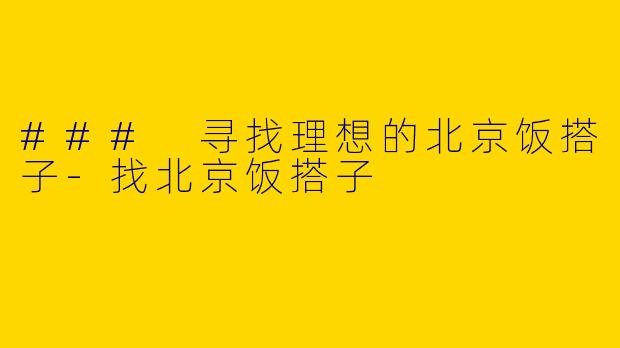 ### 寻找理想的北京饭搭子-找北京饭搭子