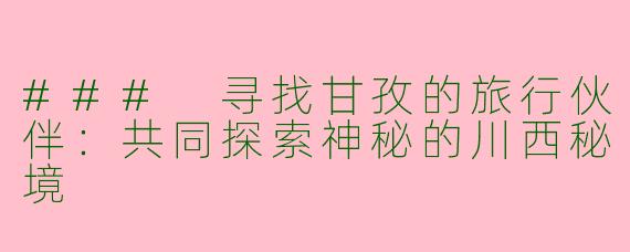 ### 寻找甘孜的旅行伙伴:共同探索神秘的川西秘境