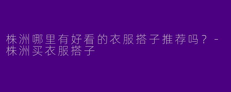 株洲哪里有好看的衣服搭子推荐吗?