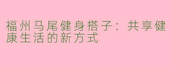 福州马尾健身搭子：共享健康生活的新方式