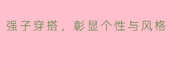 强子穿搭，彰显个性与风格
