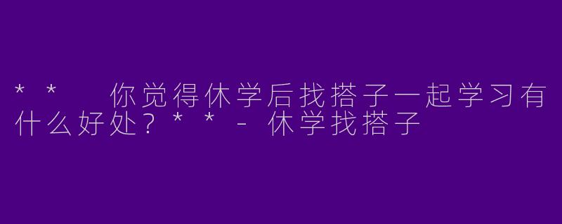 ** 你觉得休学后找搭子一起学习有什么好处?**