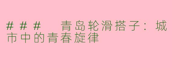 ### 青岛轮滑搭子：城市中的青春旋律