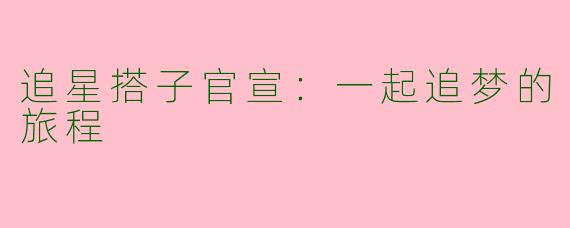 追星搭子官宣：一起追梦的旅程