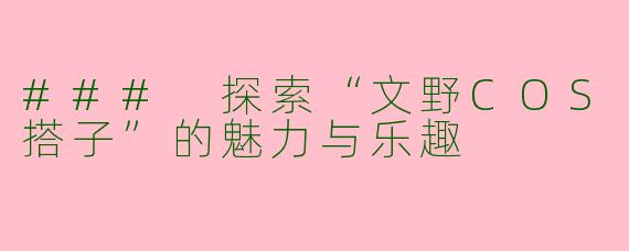 ### 探索“文野COS搭子”的魅力与乐趣