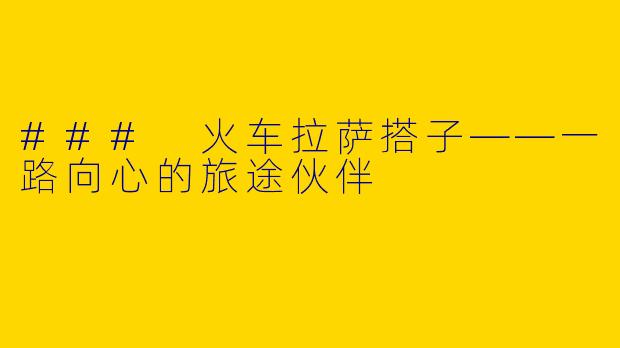 ### 火车拉萨搭子——一路向心的旅途伙伴