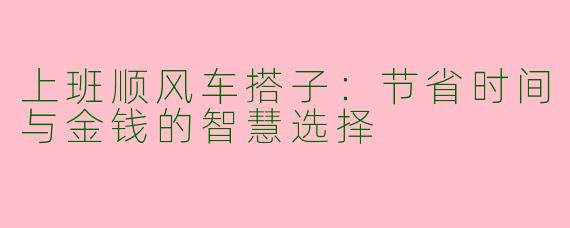 上班顺风车搭子：节省时间与金钱的智慧选择