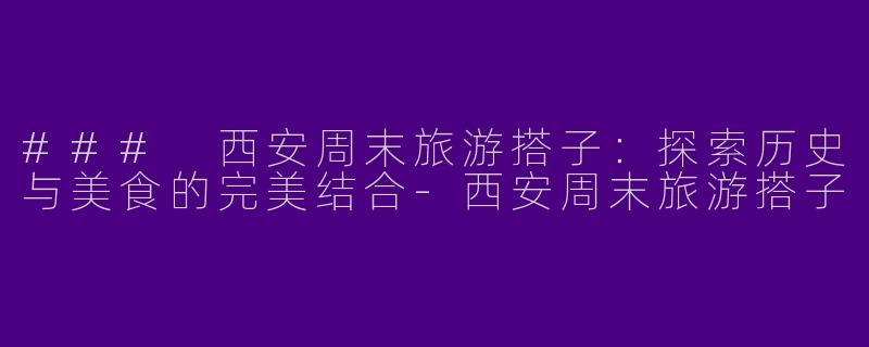 ### 西安周末旅游搭子:探索历史与美食的完美结合