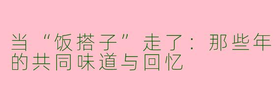 当“饭搭子”走了：那些年的共同味道与回忆