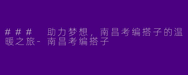### 助力梦想，南昌考编搭子的温暖之旅-南昌考编搭子