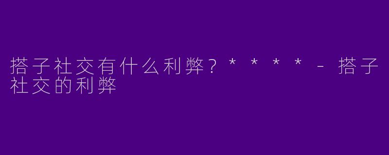 搭子社交有什么利弊?****