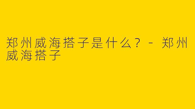 郑州威海搭子是什么？