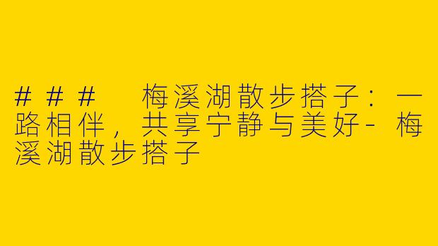 ### 梅溪湖散步搭子:一路相伴,共享宁静与美好