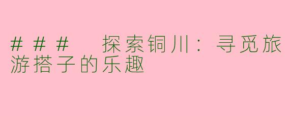 ### 探索铜川：寻觅旅游搭子的乐趣