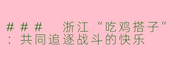 ### 浙江“吃鸡搭子”:共同追逐战斗的快乐