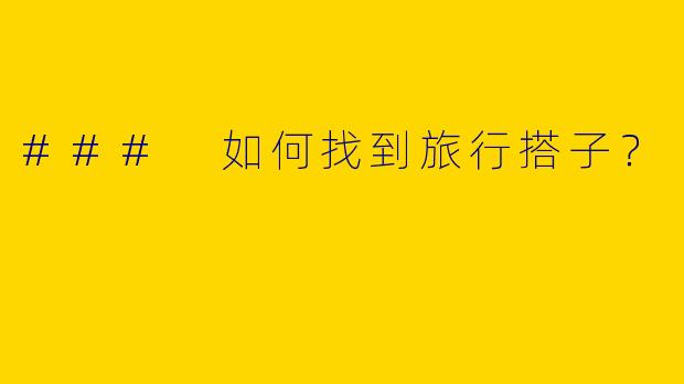 ### 如何找到旅行搭子？ 