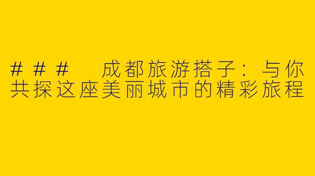### 成都旅游搭子：与你共探这座美丽城市的精彩旅程