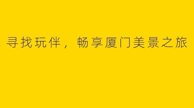 寻找玩伴，畅享厦门美景之旅