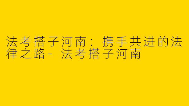 法考搭子河南：携手共进的法律之路-法考搭子河南