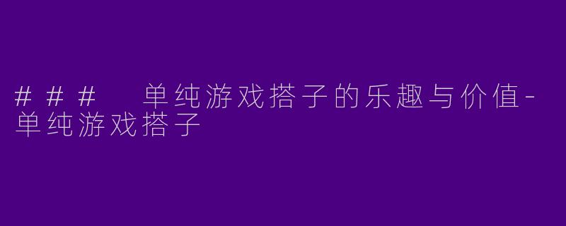 ### 单纯游戏搭子的乐趣与价值-单纯游戏搭子