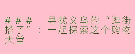 ### 寻找义乌的“逛街搭子”：一起探索这个购物天堂