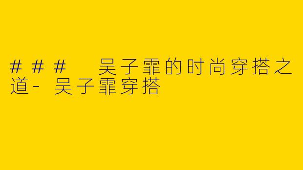### 吴子霏的时尚穿搭之道