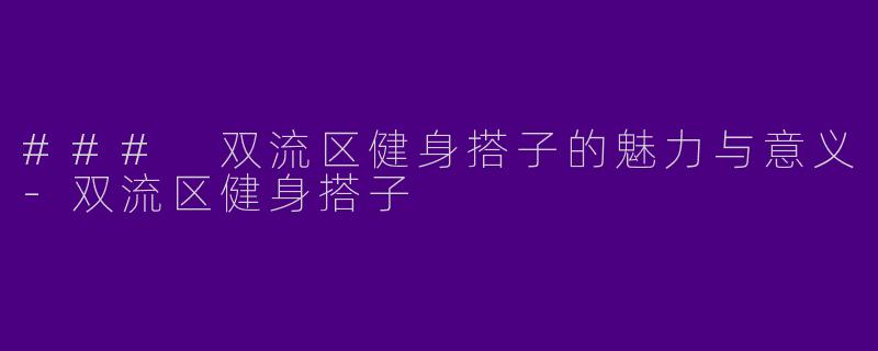 ### 双流区健身搭子的魅力与意义-双流区健身搭子