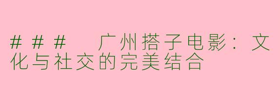 ### 广州搭子电影：文化与社交的完美结合