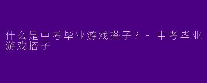 什么是中考毕业游戏搭子?