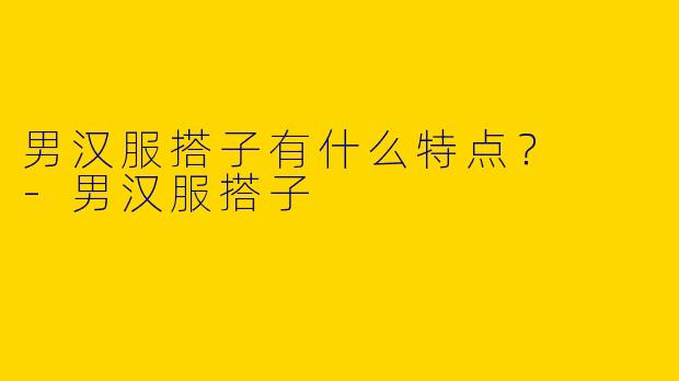 男汉服搭子有什么特点?