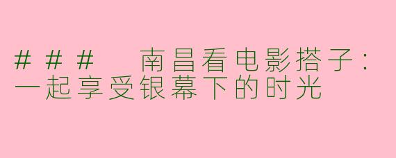 ### 南昌看电影搭子:一起享受银幕下的时光