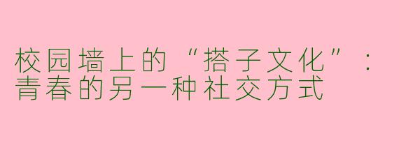 校园墙上的“搭子文化”：青春的另一种社交方式