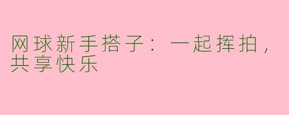 网球新手搭子：一起挥拍，共享快乐