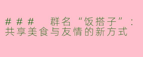 ### 群名“饭搭子”：共享美食与友情的新方式