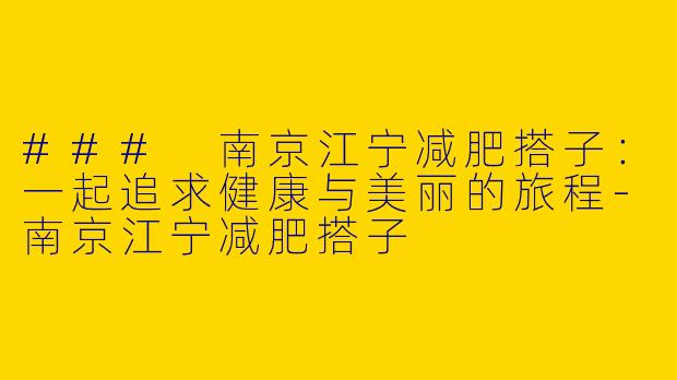 ### 南京江宁减肥搭子：一起追求健康与美丽的旅程