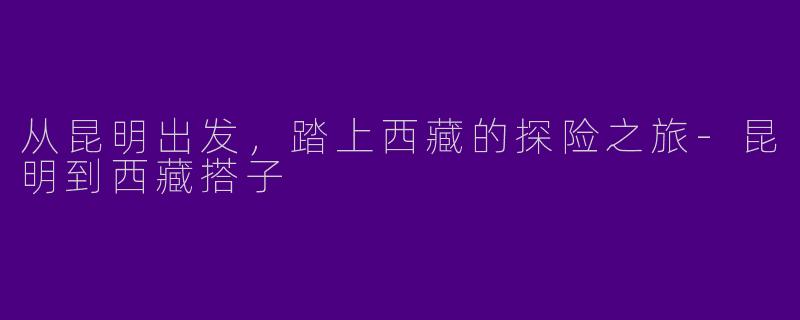 从昆明出发,踏上西藏的探险之旅