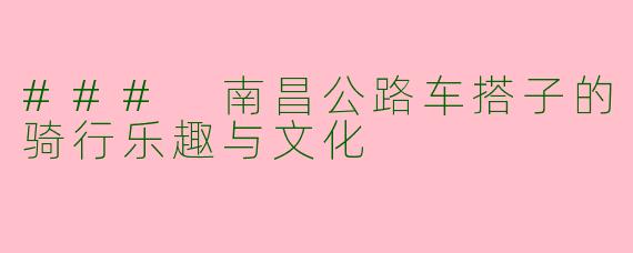 ### 南昌公路车搭子的骑行乐趣与文化