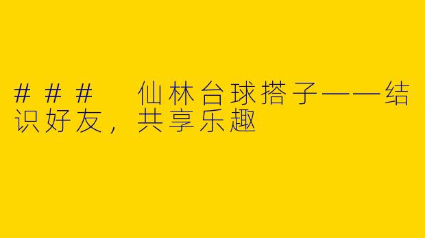 ### 仙林台球搭子——结识好友，共享乐趣