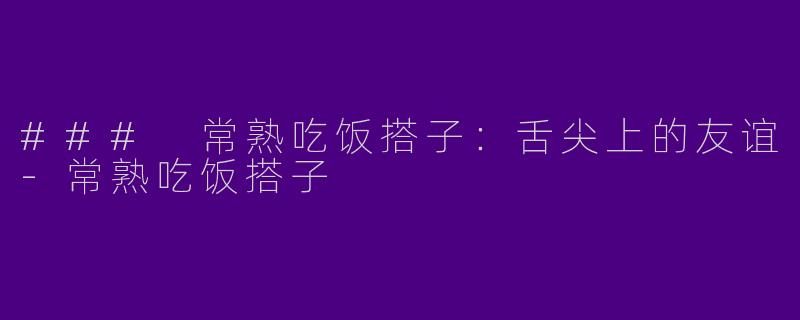 ### 常熟吃饭搭子：舌尖上的友谊