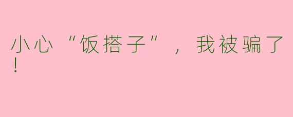 小心“饭搭子”，我被骗了！