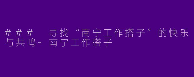 ### 寻找“南宁工作搭子”的快乐与共鸣