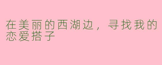在美丽的西湖边，寻找我的恋爱搭子