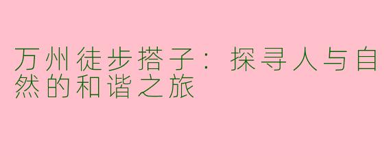 万州徒步搭子：探寻人与自然的和谐之旅