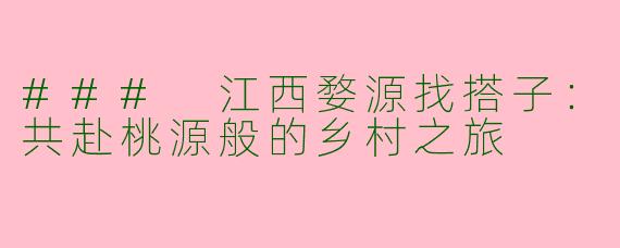### 江西婺源找搭子:共赴桃源般的乡村之旅