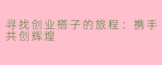 寻找创业搭子的旅程：携手共创辉煌