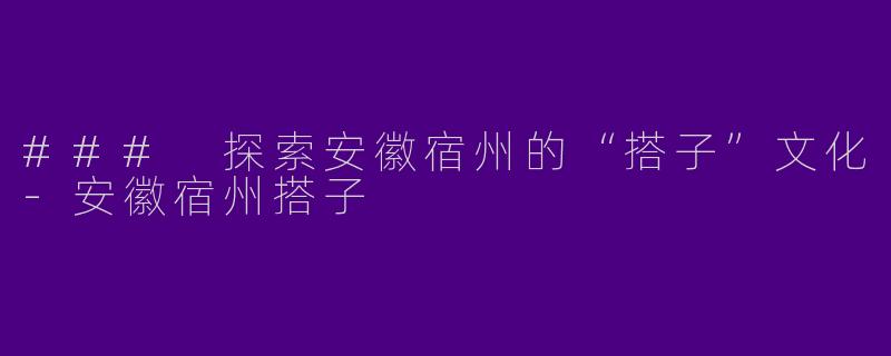 ### 探索安徽宿州的“搭子”文化