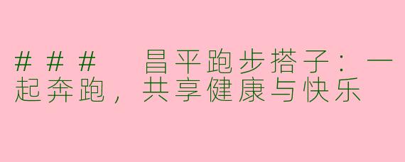 ### 昌平跑步搭子:一起奔跑,共享健康与快乐