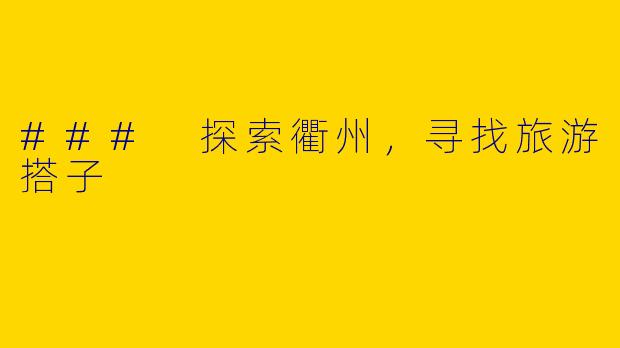 ### 探索衢州，寻找旅游搭子