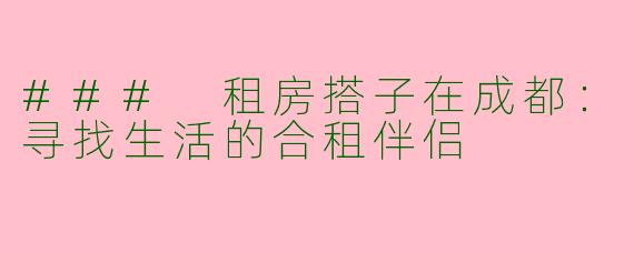 ### 租房搭子在成都：寻找生活的合租伴侣